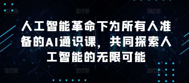 人工智能革命下为所有人准备的AI通识课，共同探索人工智能的无限可能-云商网创