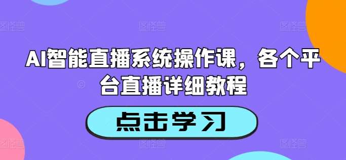 AI智能直播系统操作课，各个平台直播详细教程-云商网创