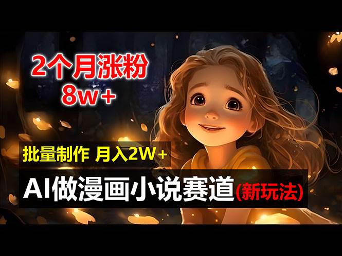 （12684期）2个月涨粉8w，新玩法AI做漫画小说赛道，操作简单可批量制作，新手小白…-云商网创