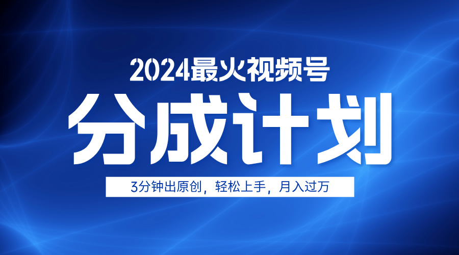 2024最火视频号分成计划3分钟出原创，轻松上手，月入过万-云商网创