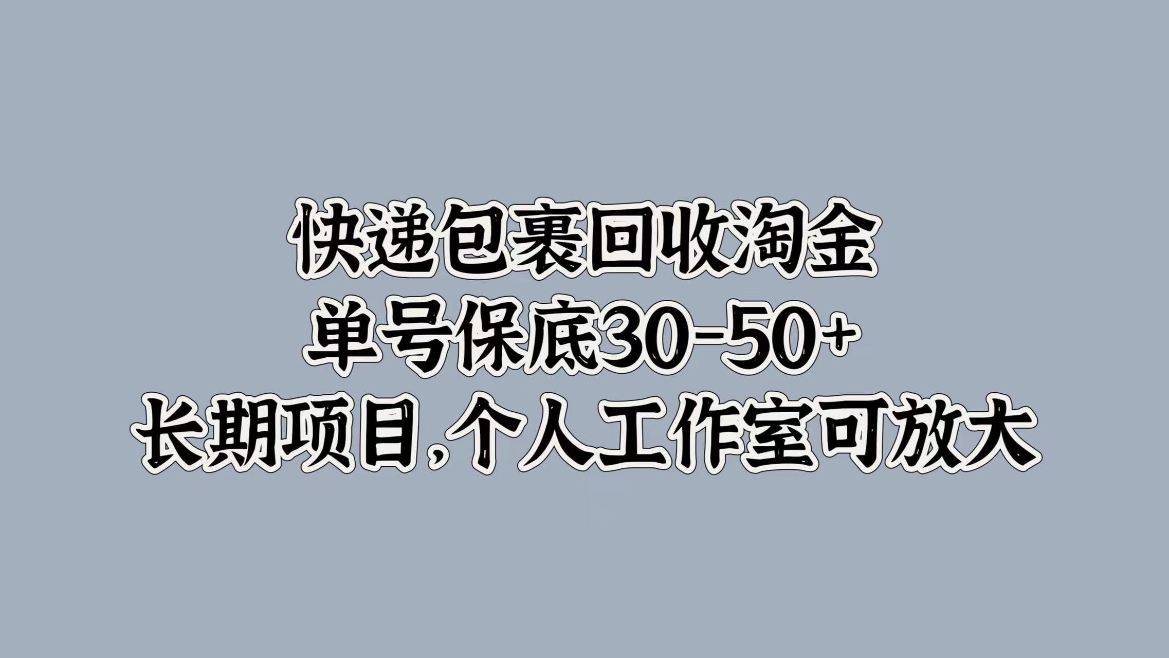 快递包裹回收淘金，单号保底30-50+，长期项目！个人工作室可放大-云商网创