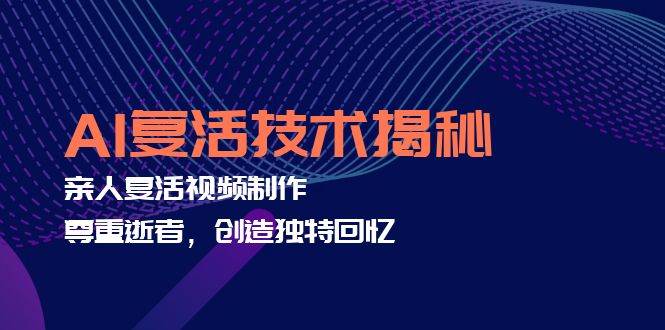 （12483期）AI复活技术揭秘：亲人复活视频制作，尊重逝者，创造独特回忆-云商网创