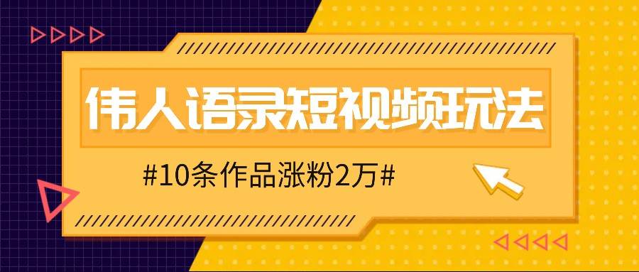 人人可做的伟人语录视频玩法，零成本零门槛，10条作品轻松涨粉2万-云商网创