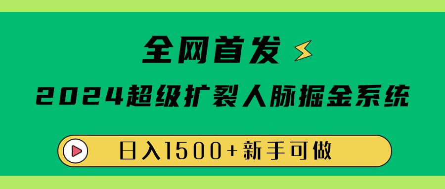 全网首发：2024超级扩列，人脉掘金系统，日入1500+-云商网创