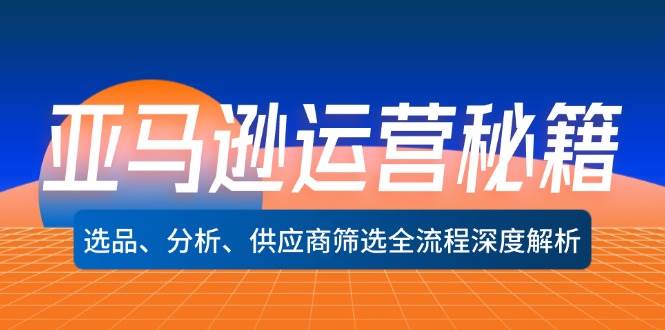 （12425期）亚马逊运营秘籍：选品、分析、供应商筛选全流程深度解析（无水印）-云商网创