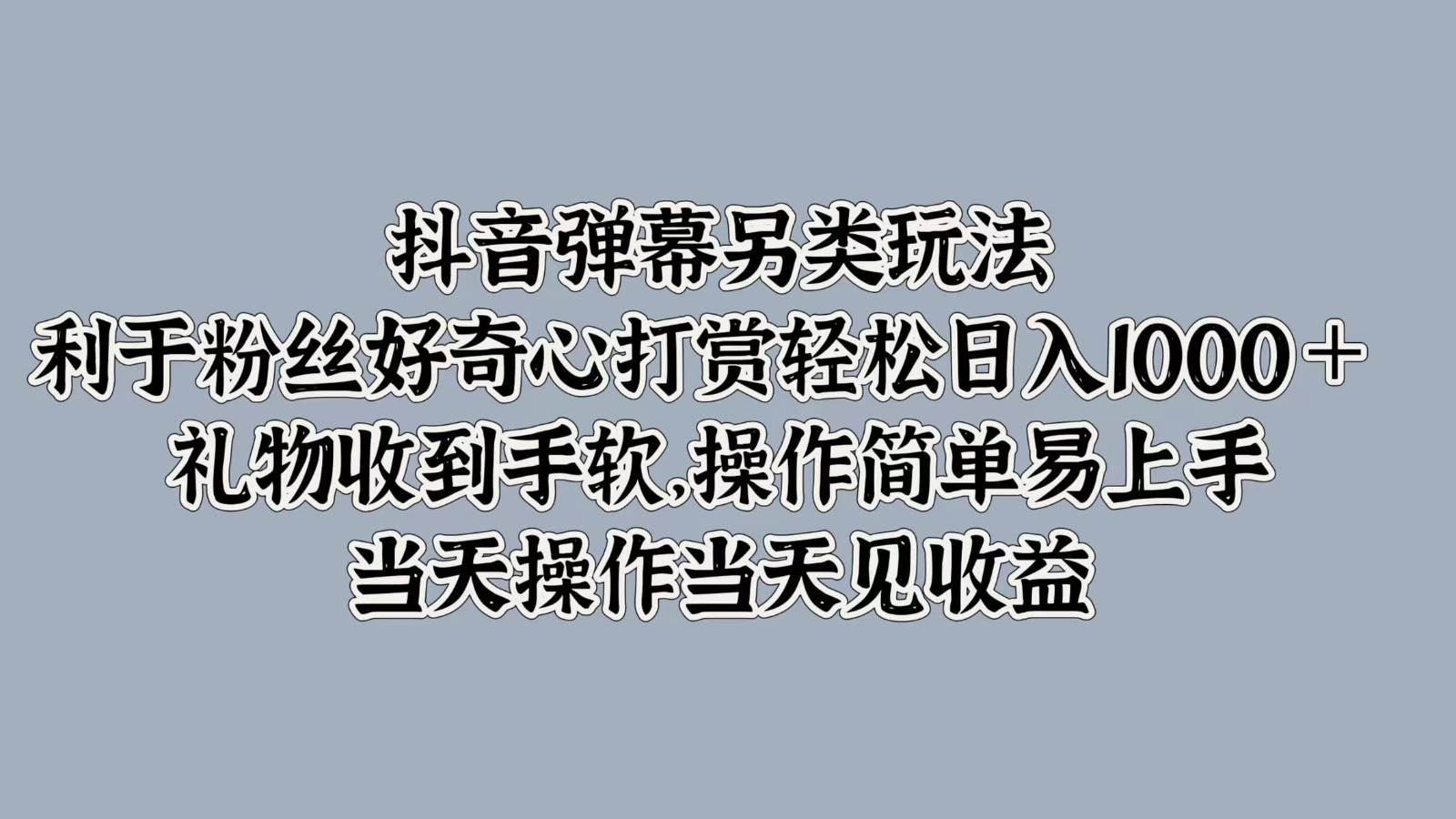 抖音弹幕另类玩法，利于粉丝好奇心打赏轻松日入1000＋ 礼物收到手软，操作简单-云商网创