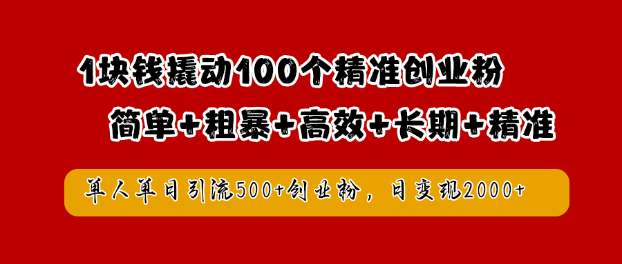 1块钱撬动100个精准创业粉，简单粗暴高效长期精准，单人单日引流500+创业粉，日变现2000+-云商网创