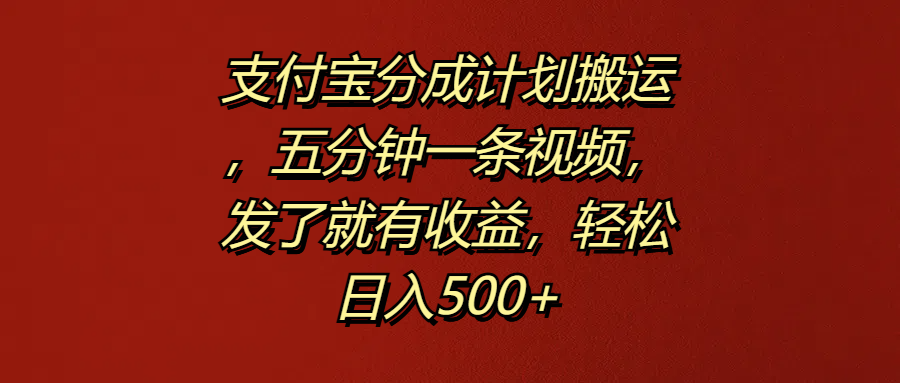支付宝分成计划搬运，五分钟一条视频，发了就有收益，轻松日入500+-云商网创