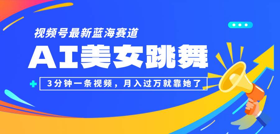 （12673期）视频号最新蓝海赛道，AI美女跳舞，3分钟一条视频，月入过万就靠她了！-云商网创
