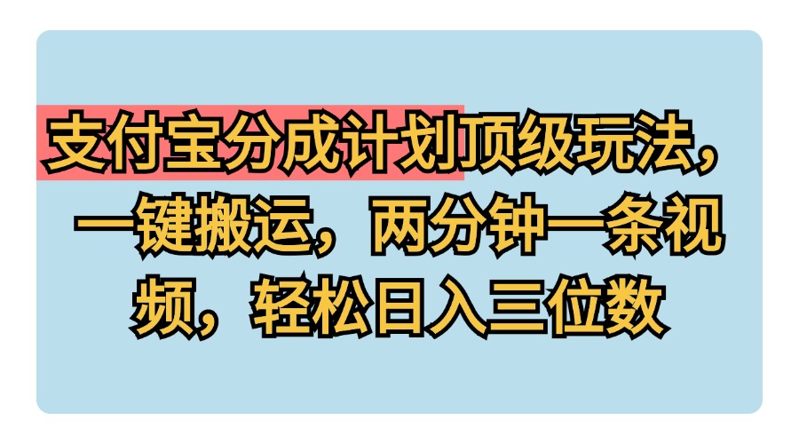 支付宝分成计划玩法，一键搬运，两分钟一条视频，轻松日入三位数-云商网创