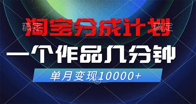 （12523期）淘宝分成计划，一个作品几分钟， 单月变现10000+-云商网创