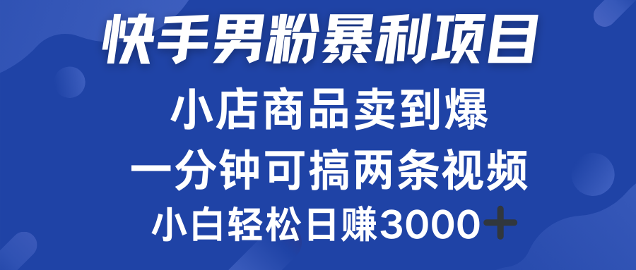 快手男粉必做项目，小店商品简直卖到爆，小白轻松也可日赚3000＋-云商网创