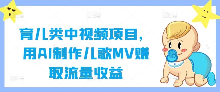 育儿类中视频项目，用AI制作儿歌MV赚取流量收益-云商网创