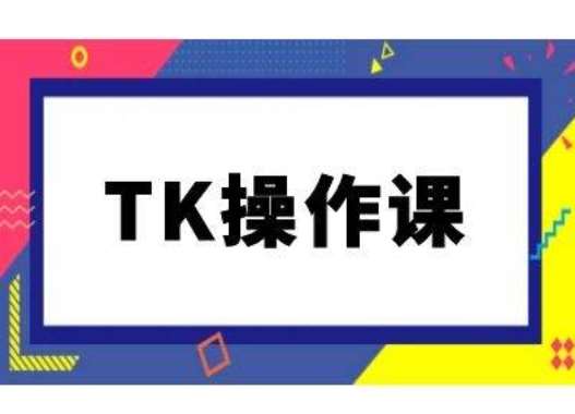 TK操作课，tiktok跨境电商教程(更新中)-云商网创