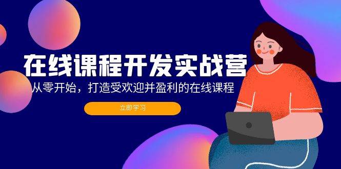 （12493期）在线课程开发实战营：从零开始，打造受欢迎并盈利的在线课程（更新）-云商网创