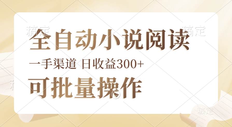 （12447期）全自动小说阅读，纯脚本运营，可批量操作，时间自由，小白轻易上手，日…-云商网创