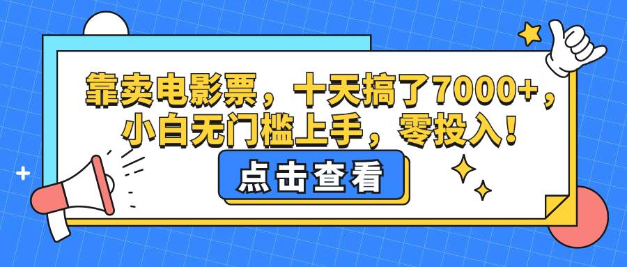 （12665期）靠卖电影票，十天搞了7000+，小白无门槛上手，零投入！-云商网创