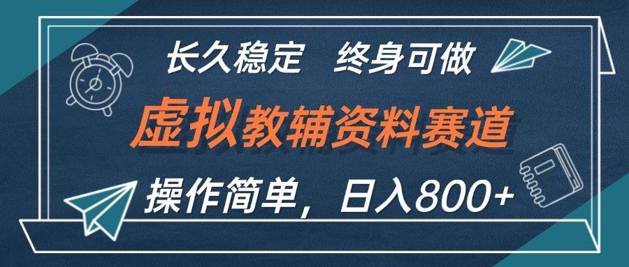 虚拟教辅资料玩法，日入800+，操作简单易上手，小白终身可做长期稳定-云商网创