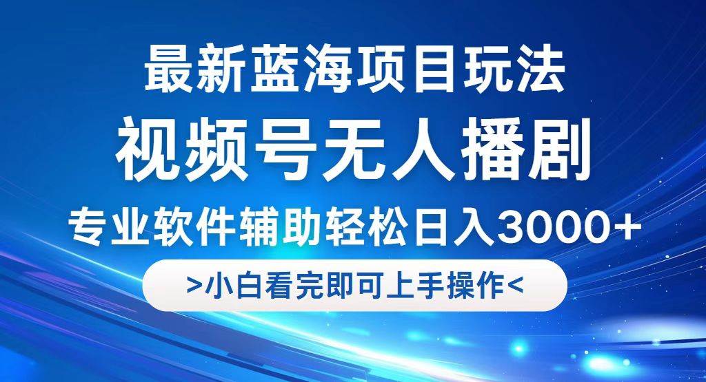 （12791期）视频号最新玩法，无人播剧，轻松日入3000+，最新蓝海项目，拉爆流量收…-云商网创