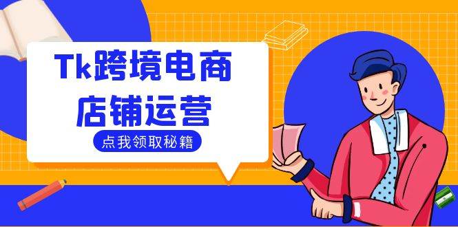 （12757期）Tk跨境电商店铺运营：选品策略与流量变现技巧，助力跨境商家成功出海-云商网创