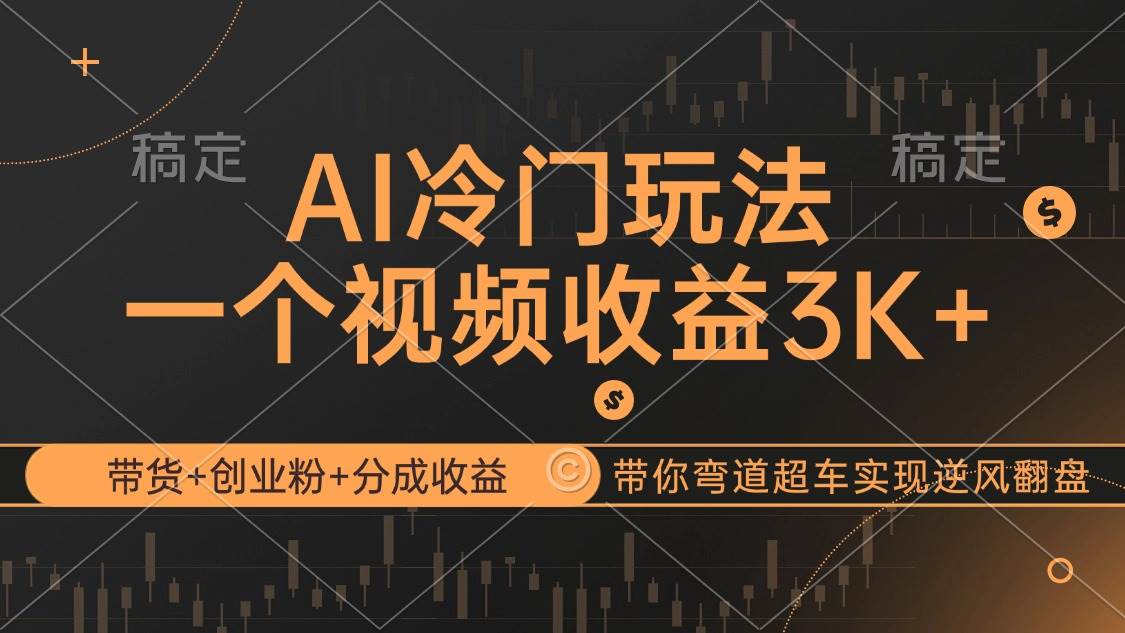 （12658期）AI冷门玩法，带货+创业粉+分成收益带你弯道超车，实现逆风翻盘-云商网创