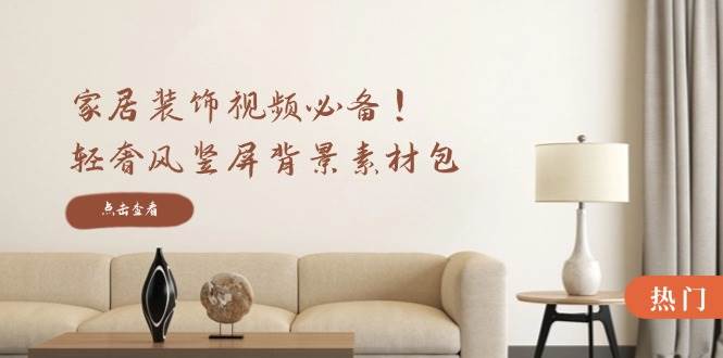 （12753期）家居装饰视频必备！轻奢风竖屏背景素材包，含清晰、中间虚化、全屏虚化-云商网创