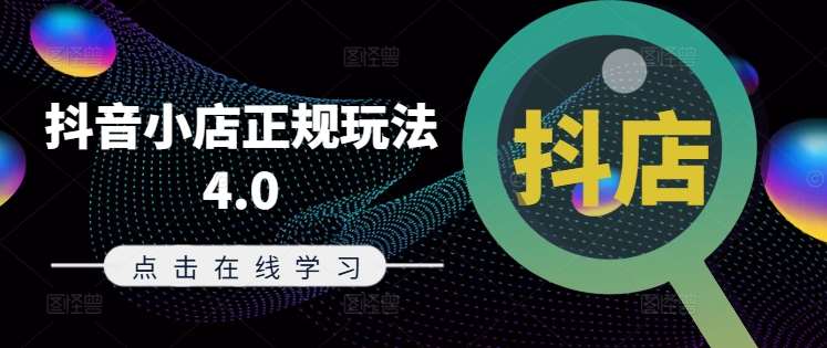 抖音小店正规玩法4.0(更新8月)，帮助你更好地理解和应对电商抖店的运营-云商网创