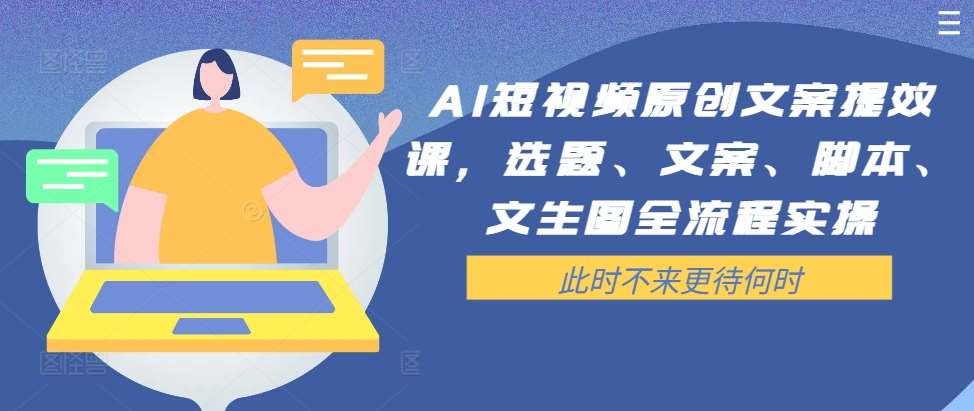 AI短视频原创文案提效课，选题、文案、脚本、文生图全流程实操-云商网创