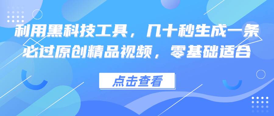 （12764期）利用黑科技工具，几十秒生成一条必过原创精品视频，零基础适合-云商网创