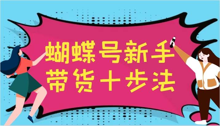 蝴蝶号新手带货十步法，建立自己的玩法体系，跟随平台变化不断更迭-云商网创