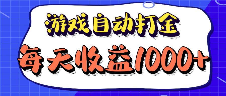 （12799期）老款游戏自动打金项目，每天收益1000+ 长期稳定-云商网创