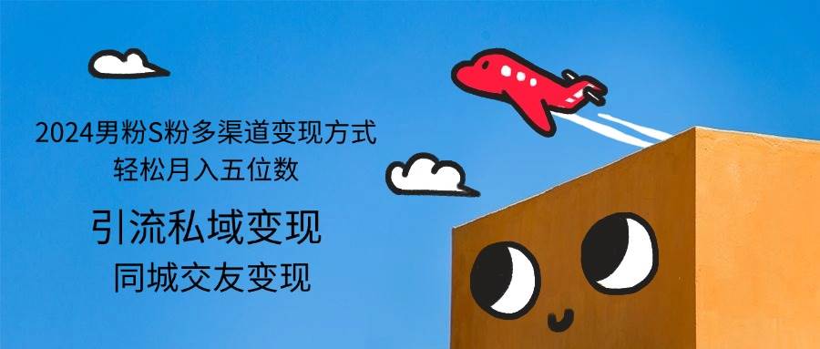 （12664期）2024男粉S粉多渠道变现方式轻松月入五位数-云商网创