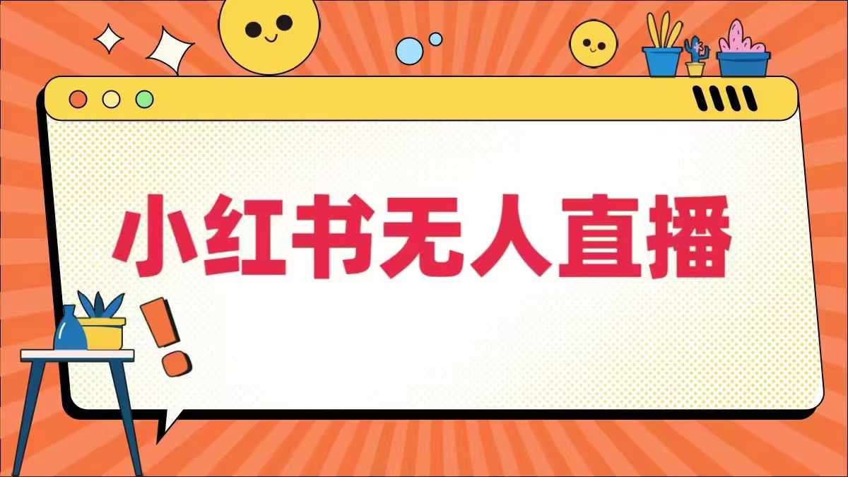 小红书无人直播，​最新小红书无人、半无人、全域电商-云商网创