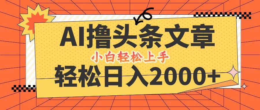 （12745期）AI撸头条最新玩法，轻松日入2000+，当天起号，第二天见收益，小白轻松…-云商网创
