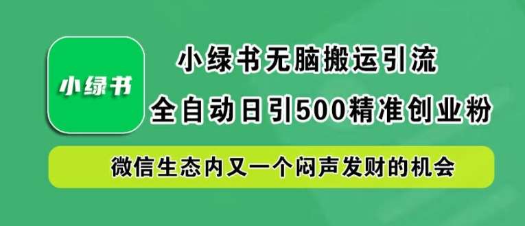 小绿书无脑搬运引流，全自动日引500精准创业粉，微信生态内又一个闷声发财的机会【揭秘】-云商网创