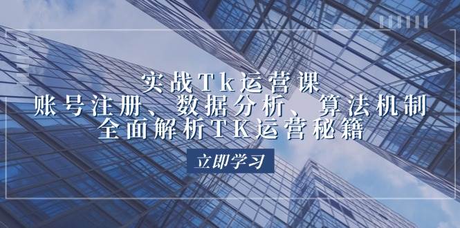 （12644期）实战Tk运营实操：账号注册、数据分析、算法机制，全面解析TK运营秘籍-云商网创