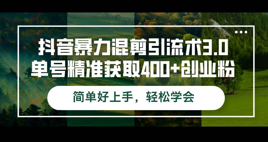 （12630期）抖音暴力混剪引流术3.0单号精准获取400+创业粉简单好上手，轻松学会-云商网创