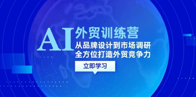 （12553期）AI+外贸训练营：从品牌设计到市场调研，全方位打造外贸竞争力-云商网创