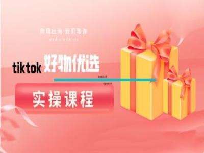 tiktok好物优选实操课程，好物分享操作技巧-云商网创