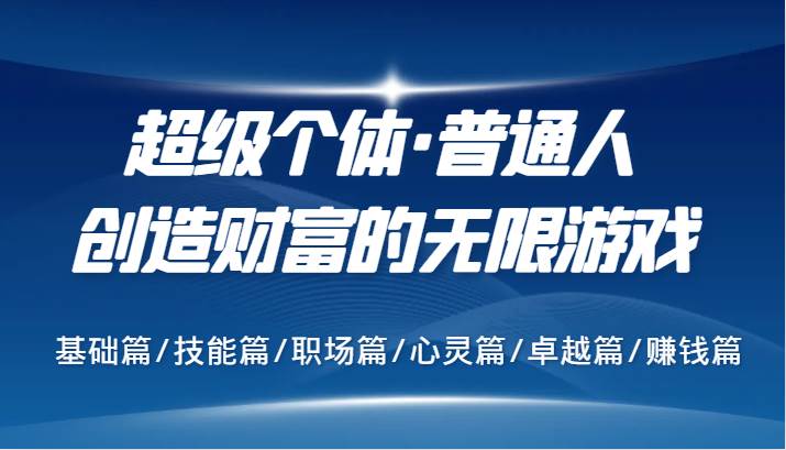 超级个体·普通人创造财富的无限游戏，基础篇/技能篇/职场篇/心灵篇/卓越篇/赚钱篇-云商网创