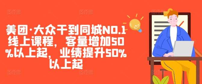 美团·大众干到同城NO.1线上课程，客量增加50%以上起，业绩提升50%以上起-云商网创