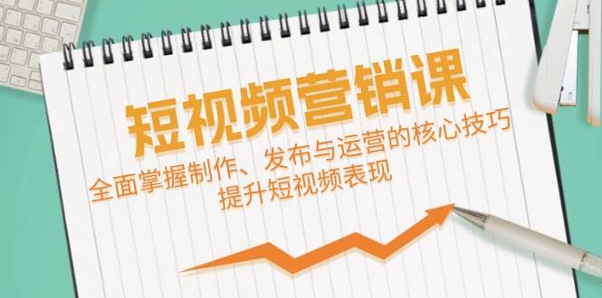 短视频&营销课：全面掌握制作、发布与运营的核心技巧，提升短视频表现-云商网创