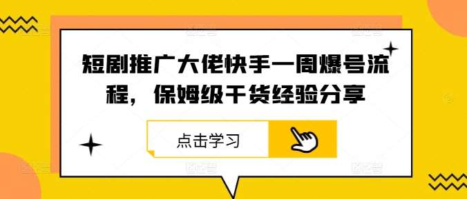 短剧推广大佬快手一周爆号流程，保姆级干货经验分享-云商网创