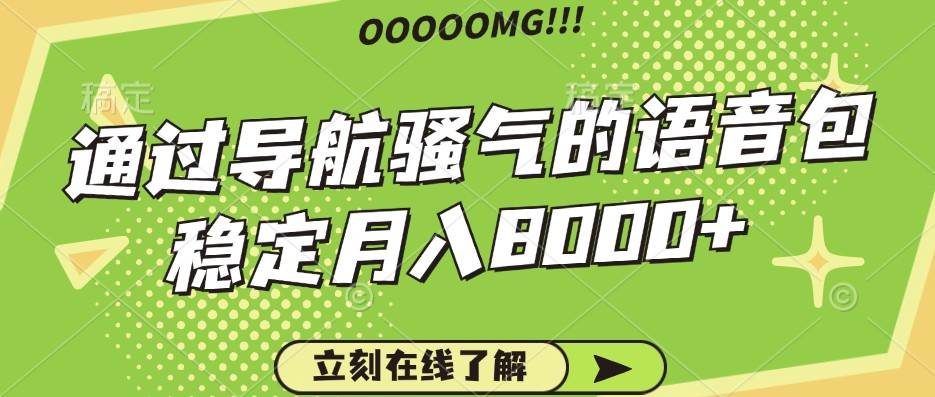 骚气的导航语音包，自用的同时还可以作为项目操作，月入8000+-云商网创