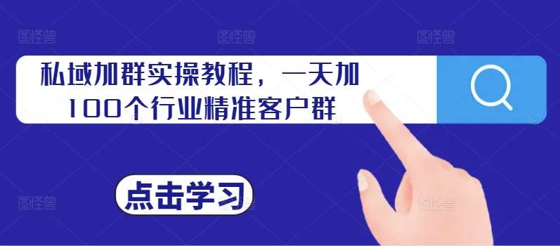 私域加群实操教程，一天加100个行业精准客户群-云商网创