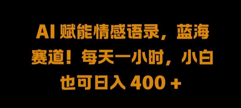 AI 赋能情感语录，蓝海赛道!每天一小时，小白也可日入 400 + 【揭秘】-云商网创