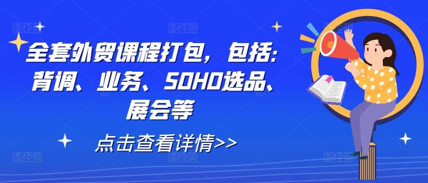 全套外贸课程打包，包括：背调、业务、SOHO选品、展会等-云商网创