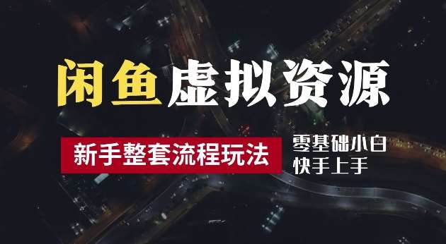 2024最新闲鱼虚拟资源玩法，养号到出单整套流程，多管道收益，每天2小时月收入过万【揭秘】-云商网创