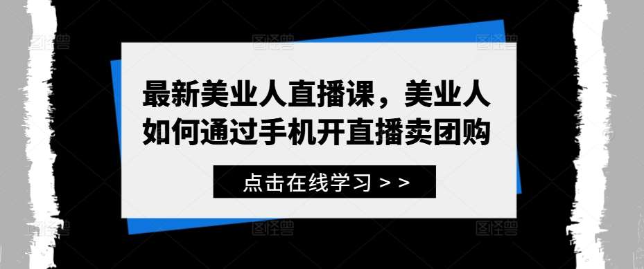 最新美业人直播课，美业人如何通过手机开直播卖团购-云商网创