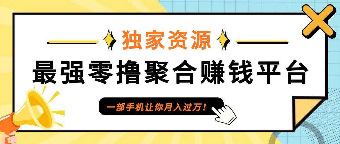 【首码】最强0撸聚合赚钱平台（独家资源）,单日单机100+，代理对接，扶持置顶-云商网创